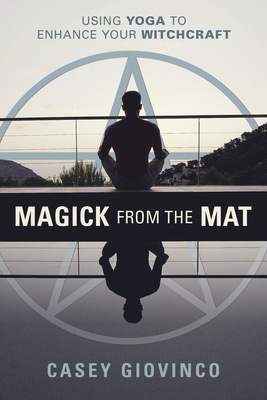 Magick from the Mat: Using Yoga to Enhance Your Witchcraft by Casey Giovinco