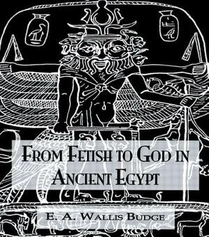 From Fetish To God Ancient Egypt by Budge