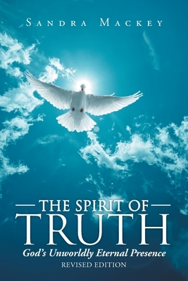 The Spirit of Truth: God's Unworldly Eternal Presence by Sandra Mackey