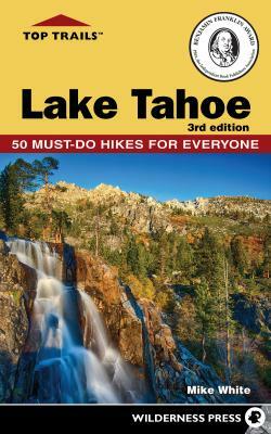 Top Trails: Lake Tahoe: Must-Do Hikes for Everyone by Mike White