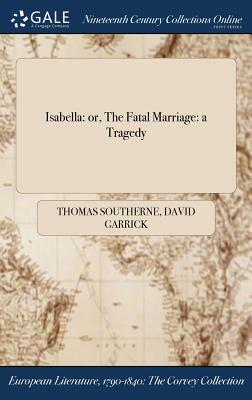 Isabella: Or, the Fatal Marriage: A Tragedy by Thomas Southerne, David Garrick