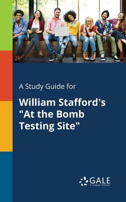 A Study Guide for William Stafford's at the Bomb Testing Site by Cengage Learning Gale