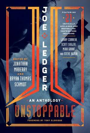 Joe Ledger: Unstoppable by Nicholas Steven, Jennifer Campbell-Hicks, David Farland, Jonathan Maberry, Jeremy Robinson, Jon McGoran, Larry Correia, Tim Lebbon, G.P. Charles, Dana Fredsti, Joe McKinney, James A. Moore, Christopher Golden, James Ray Tuck, Bryan Thomas Schmidt, Keith R.A. DeCandido, Steve Alten, Mira Grant, Scott Sigler, Javier Grillo-Marxuach, Aaron Rosenberg, Ray Garton, Weston Ochse