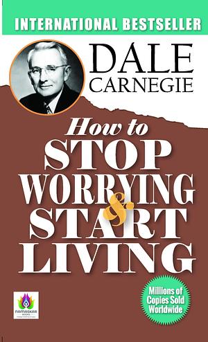 How to Stop Worrying and Start Living by Dale Carnegie: Strategies for Overcoming Worries and Stress by Dale Carnegie by Dale Carnegie, Dale Carnegie