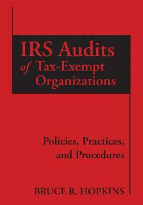 IRS Audits of Tax-Exempt Organizations: Policies, Practices, and Procedures by Bruce R. Hopkins