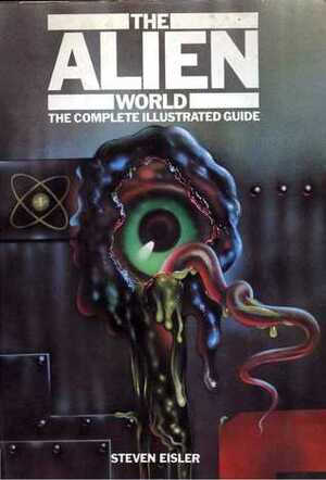The Alien World: The Complete Illustrated Guide by Steven Eisler