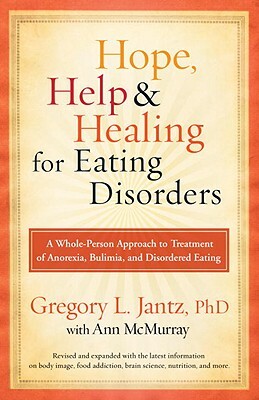 Hope, Help, and Healing for Eating Disorders: A Whole-Person Approach to Treatment of Anorexia, Bulimia, and Disordered Eating by Ann McMurray, Gregory L. Jantz