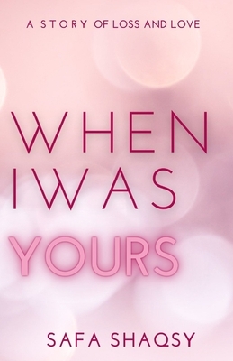 When I Was Yours: A Contemporary Romance Novel by Safa Shaqsy