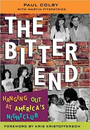 The Bitter End: Hanging Out at America's Nightclub by Kris Kristofferson, Paul Colby, Martin Fitzpatrick