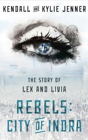 Rebels: City of Indra: The Story of Lex and Livia by Maya Sloan, Kendall Jenner, Kylie Jenner