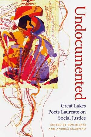 Undocumented: Great Lakes Poets Laureate on Social Justice by Ron Riekki, Andrea Scarpino
