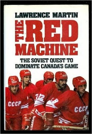 The Red Machine: the Soviet Quest to Dominate Canada's Game by Lawrence Martin