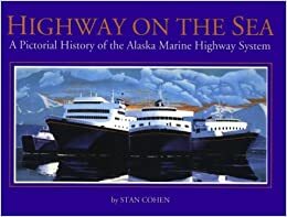 Highway on the Sea: A Pictorial History of the Alaska Marine Highway System by Stan Cohen