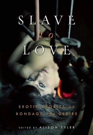 Slave to Love: Erotic Stories of Bondage and Desire by Alison Tyler