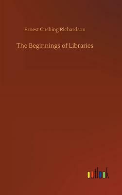 The Beginnings of Libraries by Ernest Cushing Richardson