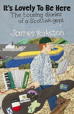 It's Lovely to Be Here: The Touring Diaries of a Scottish Gent by James Yorkston