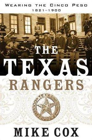 The Texas Rangers: Wearing the Cinco Peso, 1821–1900 by Mike Cox, Mike Cox