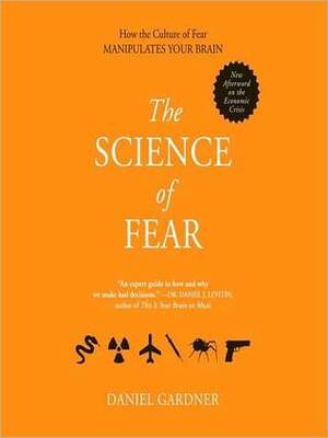 The Science of Fear: Why We Fear the Things We Should not- and Put Ourselves in Great Danger by Daniel Gardner, Scott L. Peterson