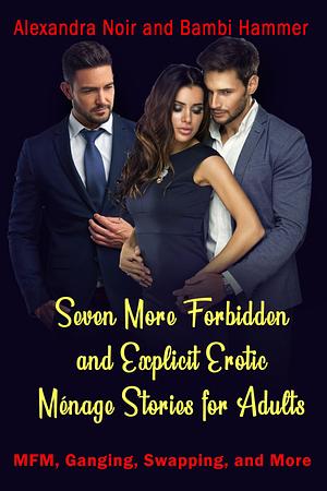 Seven More Forbidden Menage Stories For Adults - Ganging, Group, MFM, and Reverse Harem Explicit Romances by Bambi Hammer, Alexandra Noir, Alexandra Noir