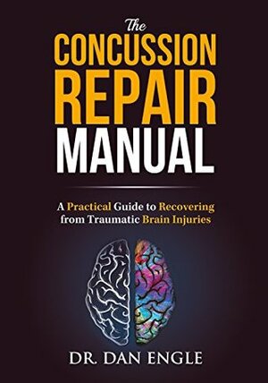The Concussion Repair Manual: A Practical Guide to Recovering from Traumatic Brain Injuries by Dan Engle