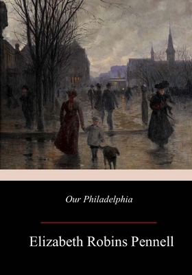 Our Philadelphia by Elizabeth Robins Pennell