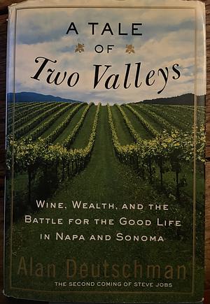 A Tale of Two Valleys: Wine, Wealth and the Battle for the Good Life in Napa and Sonoma by Alan Deutschman