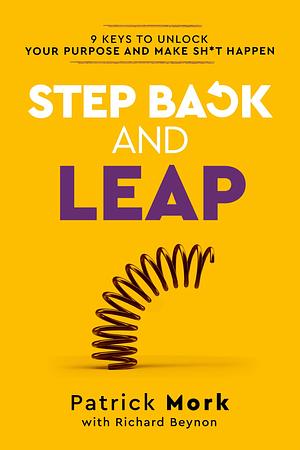 Step Back and LEAP: 9 Keys to Unlock your Life and Make Change Happen by Patrick Mork, Patrick Mork, Richard Beynon