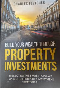 Build Your Wealth Through Property Investments  by Charles Fletcher