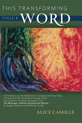 This Transforming Word: Cycle B: Commentary on the Readings for Sundays and Feast Days of Cycle B of the Lectionary Through 2024, Including Full Scrip by Alice Camille