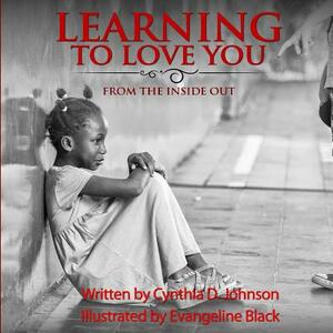 Learning To Love You...: From The Inside Out by Cynthia D. Johnson