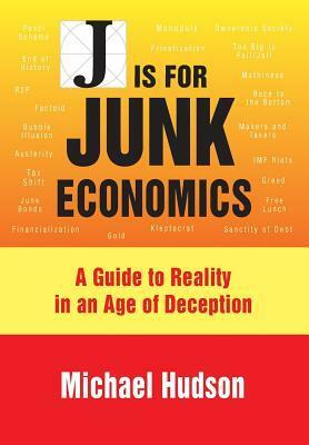 J Is for Junk Economics: A Guide to Reality in an Age of Deception by Michael Hudson