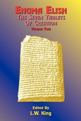Enuma Elish: The Seven Tablets of Creation: The Babylonian and Assyrian Legends Concerning the Creation of the World and of Mankind by 