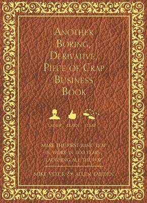 Another Boring, Derivative, Piece of Crap Business Book: Makethe First Basic Leap in Work in 100 Years, Laughing All the Way by Mike Veeck, Allen Fahden