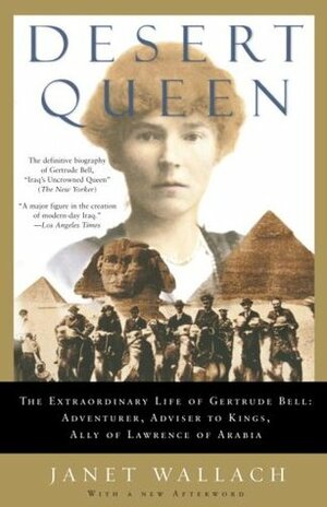 Desert Queen: The Extraordinary Life of Gertrude Bell: Adventurer, Adviser to Kings, Ally of Lawrence of Arabia by Janet Wallach