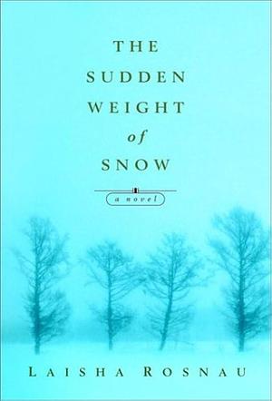The Sudden Weight Of Snow by Laisha Rosnau, Laisha Rosnau