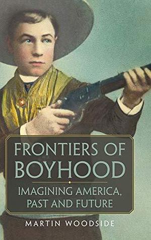 Frontiers of Boyhood: Imagining America, Past and Future by Martin Woodside