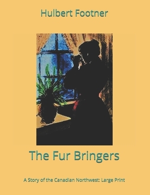 The Fur Bringers: A Story of the Canadian Northwest: Large Print by Hulbert Footner