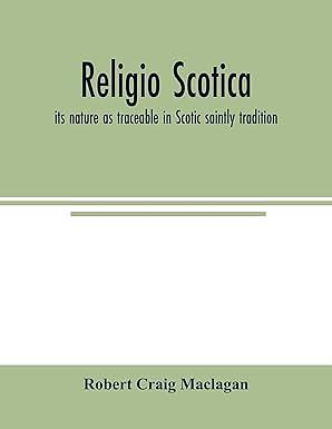 Religio Scotica: Its Nature As Traceable In Saintly Scotic Tradition by Robert Craig Maclagan