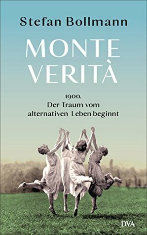 Monte Verità: 1900 – der Traum vom alternativen Leben beginnt by Stefan Bollmann