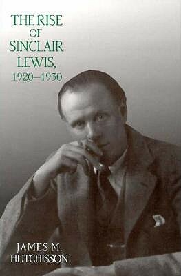 The Rise of Sinclair Lewis,1920-1930 (CL) by James M. Hutchisson