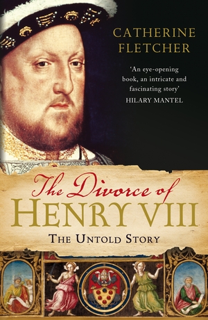 The Divorce of Henry VIII: The Untold Story by Catherine Fletcher