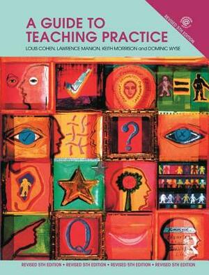 A Guide to Teaching Practice: 5th Edition by Louis Cohen, Lawrence Manion, Keith Morrison