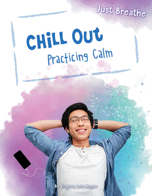 Chill Out: Practicing Calm by Virginia Loh-Hagan