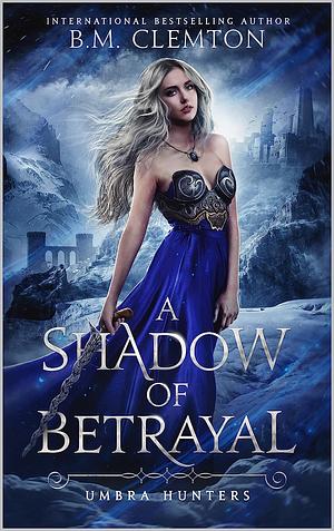 A Shadow of Betrayal by B.M. Clemton