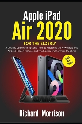 Apple iPad Air 2020 For The Elderly (Large Print Edition): A Detailed Guide with Tips and Tricks to Mastering the New Apple iPad Air 2020 Hidden Featu by Richard Morrison