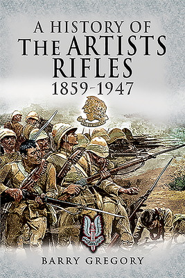 A History of the Artists Rifles, 1859-1947 by Barry Gregory