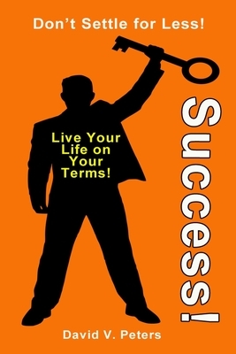 Success!: Live Life on YOUR Terms! by David V. Peters, David Peters