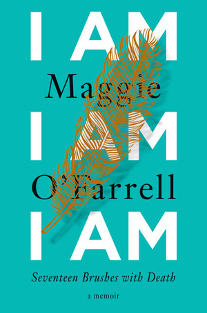 I Am, I Am, I Am: Seventeen Brushes with Death by Maggie O'Farrell