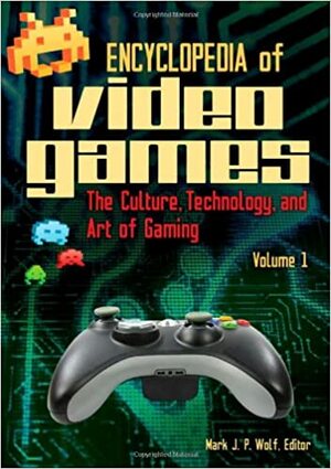 Encyclopedia of Video Games, Set: The Culture, Technology, and Art of Gaming by Mark J.P. Wolf