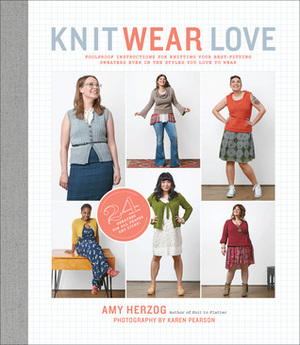 Knit Wear Love: Foolproof Instructions for Knitting Your Best-Fitting Sweaters Ever in the Styles You Love to Wear by Amy Herzog